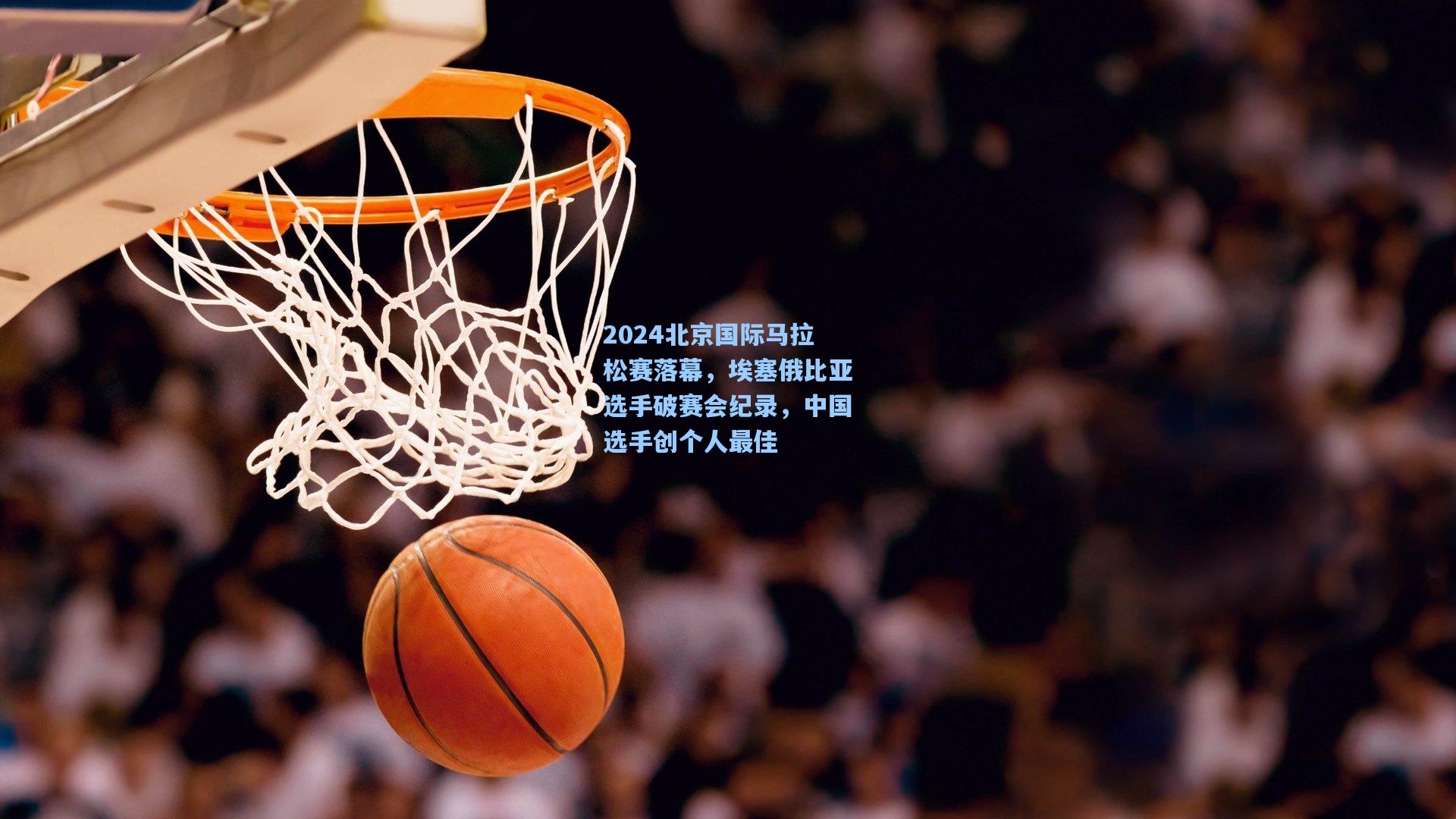 2024北京国际马拉松赛落幕，埃塞俄比亚选手破赛会纪录，中国选手创个人最佳