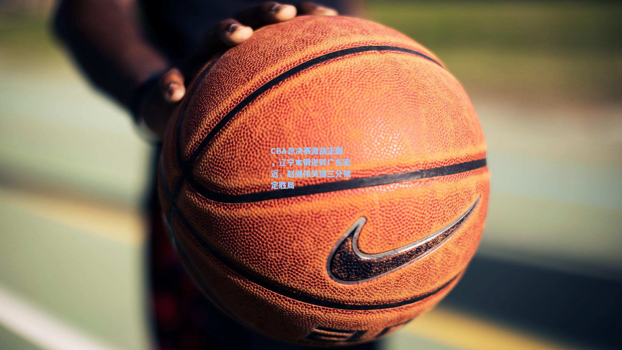 CBA总决赛激战正酣,辽宁本钢逆转广东宏远,赵继伟关键三分锁定胜局