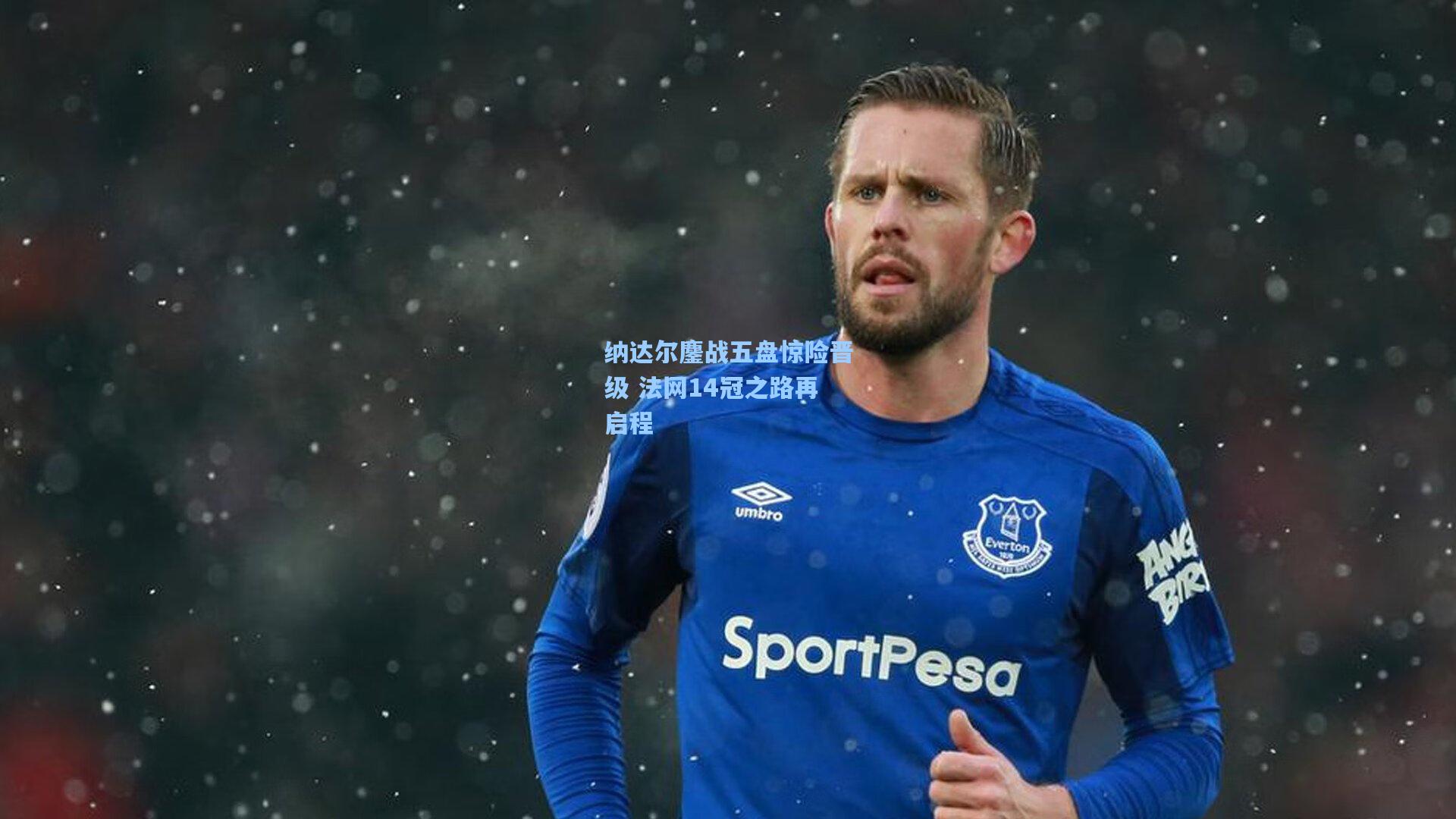 纳达尔鏖战五盘惊险晋级 法网14冠之路再启程